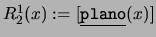 $R_2^1(x):=[\mbox{\underline{\tt plano}}(x)]$