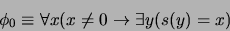 \begin{displaymath}\phi_0 \equiv \forall x(x\not=0\rightarrow\exists y(s(y)=x)\end{displaymath}