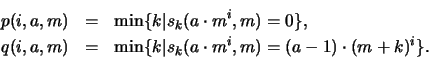 \begin{eqnarray*}
p(i,a,m) &=& \min\{k\vert s_k(a\cdot m^i,m)=0\}, \\
q(i,a,m) &=& \min\{k\vert s_k(a\cdot m^i,m)=(a-1)\cdot (m+k)^i\}.
\end{eqnarray*}