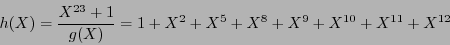 \begin{displaymath}h(X) = \frac{X^{23}+1}{g(X)} = 1 + X^2 + X^5 + X^8 + X^9 + X^{10} + X^{11} + X^{12}\end{displaymath}