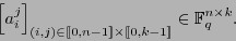 \begin{displaymath}\left[a_i^j\right]_{(i,j)\in[\![0,n-1]\!]\times[\![0,k-1]\!]}\in\mathbb{F}_{q}^{n\times k}.\end{displaymath}