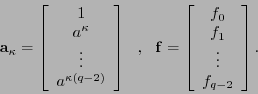 \begin{displaymath}{\bf a}_{\kappa} = \left[\begin{array}{c}
1 \\ a^{\kappa} \\ ...
...n{array}{c}
f_0 \\ f_1 \\ \vdots \\ f_{q-2}
\end{array}\right].\end{displaymath}