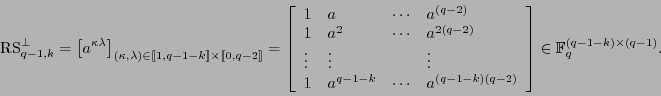 \begin{displaymath}
\mbox{\rm RS}_{q-1,k}^{\perp} = \left[a^{\kappa\lambda}\righ...
... %\\
\end{array}\right]\in\mathbb{F}_q^{(q-1-k)\times(q-1)}.
\end{displaymath}