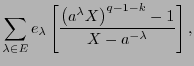 $\displaystyle \sum_{\lambda\in E}e_{\lambda}\left[\frac{\left(a^{\lambda}X\right)^{q-1-k}-1}{X-a^{-\lambda}}\right] ,%\\
$