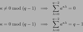 \begin{eqnarray*}
\kappa\not=0\bmod(q-1) &\Longrightarrow& \sum_{\lambda=0}^{q-2...
...&\Longrightarrow& \sum_{\lambda=0}^{q-2} a^{\kappa\lambda} = q-1
\end{eqnarray*}