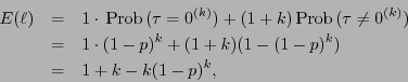 \begin{eqnarray*}
E(\ell) &=& 1\cdot\,\mbox{\rm Prob}\,(\tau=0^{(k)}) + (1+k)\,\...
...
&=& 1\cdot (1-p)^k + (1+k)(1-(1-p)^k) \\
&=& 1+k -k(1-p)^k,
\end{eqnarray*}
