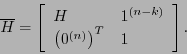 \begin{displaymath}\overline{H}=\left[\begin{array}{ll}
H & 1^{(n-k)} \\
\left(0^{(n)}\right)^T & 1
\end{array}\right].\end{displaymath}
