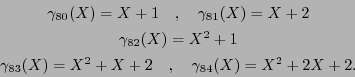 \begin{displaymath}\begin{array}{c}
\gamma_{80}(X) =X+1 \hspace{1em},\hspace{1em...
... \hspace{1em},\hspace{1em}\gamma_{84}(X) =X^2+2X+2.
\end{array}\end{displaymath}