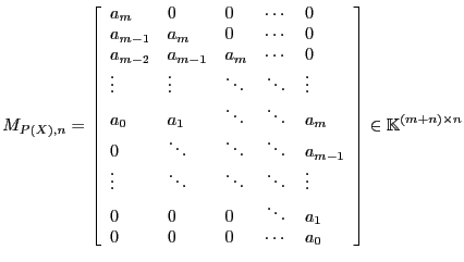 $\displaystyle M_{P(X),n} = \left[\begin{array}{lllcl}
a_m & 0 & 0 & \cdots & 0 ...
..._1 \\
0 & 0 & 0 & \cdots & a_0
\end{array}\right]\in\mathbb{K}^{(m+n)\times n}$