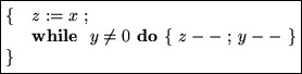 \fbox{\begin{minipage}[t]{15em}
\begin{tabbing}123\=456\=789\=012\=345\=678\=901...
...e {\bf do }\{ $z--$\space ; $y--$\space \} \\
\}
\end{tabbing}
\end{minipage}}