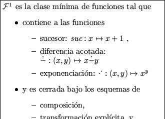 \fbox{\begin{minipage}{20em}
${\cal F}^2$\space es la clase m\'\i nima de funci...
...ta, y
\item recursi\'on acotada.
\end{itemize}
\end{itemize}
\end{minipage}}