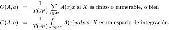 \begin{eqnarray*}C(A,a) &=& \frac{1}{T(A^a)}\sum_{x\in A^a} A(x) x \mbox{ si $X$...
... A(x) x\, dx\mbox{ si $X$\space es un espacio de integraci\'on.}
\end{eqnarray*}