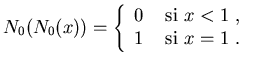 $N_0(N_0(x))= \left\{\begin{array}{ll}
0 &\mbox{ si $x<1$ , } \\
1 &\mbox{ si $x=1$ . }
\end{array}\right.$