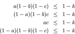 \begin{eqnarray*}a (1-b)(1-c) &\leq& 1 - k \\ (1-a)(1-b) c &\leq& 1 - k \\ a c &\leq& 1
- k \\ (1-a)(1-b)(1-c) &\leq& 1 - k \end{eqnarray*}