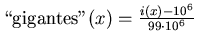 $\mbox{\lq\lq gigantes''}(x)=\frac{i(x)-
10^6}{99\cdot 10^6}$