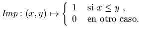 $\mbox{\it Imp}:(x,y)\mapsto
\left\{\begin{array}{ll}
1 &\mbox{ si $x\leq y$ , } \\
0 &\mbox{ en otro caso. }
\end{array}\right.$