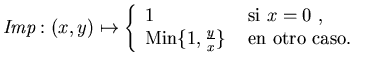 $\mbox{\it Imp}:(x,y)\mapsto \left\{\begin{array}{ll}
1 &\mbox{ si
$x=0$ , } \\
\mathop{\rm Min}\{1,\frac{y}{x}\} &\mbox{ en otro caso. }
\end{array}\right.$