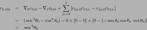 \begin{eqnarray*}
r_{0,101} &=& \nabla_0c_{110} - \nabla_{1}c_{010} + \sum_{j_1=...
...s\theta_0\ \cot\theta_0)] \\
&=& \,\mbox{\rm sen}\,^2\theta_0.
\end{eqnarray*}