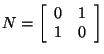 $N=\left[\begin{array}{cc}
0 & 1 \\
1 & 0
\end{array}\right]$