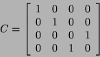 \begin{displaymath}C=\left[\begin{array}{cccc}
1 & 0 & 0 & 0 \\
0 & 1 & 0 & 0 \\
0 & 0 & 0 & 1 \\
0 & 0 & 1 & 0 %%\\
\end{array}\right]\end{displaymath}