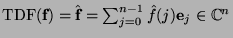 $\mbox{TDF}(\mbox{\bf f})=\hat{\mbox{\bf f}}=\sum_{j=0}^{n-1} \hat{f}(j)\mbox{\bf e}_j\in\mathbb{C}^n$