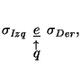 $\sigma_{\mbox{\scriptsize\it Izq}}\begin{array}[t]{c} \underline{e} \\ \stackrel{\uparrow}{q} \end{array}\sigma_{\mbox{\scriptsize\it Der}},$