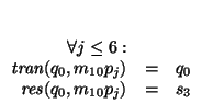 $\begin{array}[t]{rcl}
\forall j\leq 6: && \\
\mbox{\it tran\/}(q_0,m_{10}p_j) &=& q_0 \\
\mbox{\it res\/}(q_0,m_{10}p_j) &=& s_3
\end{array}$