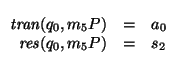 $\begin{array}[t]{rcl}
\mbox{\it tran\/}(q_0,m_{5}P) &=& a_0 \\
\mbox{\it res\/}(q_0,m_{5}P) &=& s_2
\end{array}$