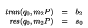 $\begin{array}[t]{rcl}
\mbox{\it tran\/}(q_0,m_{2}P) &=& b_2 \\
\mbox{\it res\/}(q_0,m_{2}P) &=& s_0
\end{array}$