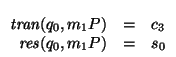 $\begin{array}[t]{rcl}
\mbox{\it tran\/}(q_0,m_{1}P) &=& c_3 \\
\mbox{\it res\/}(q_0,m_{1}P) &=& s_0
\end{array}$