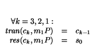 $\begin{array}[t]{rcl}
\forall k=3,2,1:&& \\
\mbox{\it tran\/}(c_{k},m_{1}P) &=& c_{k-1} \\
\mbox{\it res\/}(c_{k},m_{1}P) &=& s_0
\end{array}$