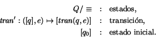 \begin{eqnarray*}Q/\equiv &:& \mbox{\rm estados,} \\
\mbox{\it tran\/}':([q],e...
...\rm transici\'on,} \\
{[q_0]} &:& \mbox{\rm estado inicial.}
\end{eqnarray*}