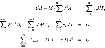 \begin{eqnarray*}
(\lambda I - M)\sum_{i=0}^{n-1} \lambda^i A_i & = &
\sum_{i...
...
\sum_{i=0}^n \{ A_{i-1} - M A_i - c_i I \} \lambda^i & = & O.
\end{eqnarray*}