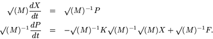 \begin{eqnarray*}
\surd(M) \frac{dX}{dt} & = & \surd(M)^{-1} P \\
\surd(M)^{-...
...
- \surd(M)^{-1} K \surd(M)^{-1} \surd(M) X + \surd(M)^{-1} F.
\end{eqnarray*}
