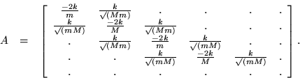\begin{eqnarray*}
A & = &
\left[ \begin{array}{cccccc}
\frac{-2k}{m} & \fra...
...urd(m M)} & . \\
. & . & . & . & . & .
\end{array} \right].
\end{eqnarray*}
