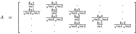 \begin{eqnarray*}
A & = &
\left[ \begin{array}{ccccc}
\frac{k_11}{m1} & \fr...
...\surd m1 \surd m2} \\
. & . & . & . & .
\end{array} \right]
\end{eqnarray*}