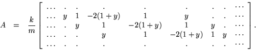 \begin{eqnarray*}
A & = & \frac{k}{m} \left[ \begin{array}{ccccccccc}
\ldots ...
...ots & . & . & . & . & . & . & . & \cdots
\end{array} \right].
\end{eqnarray*}