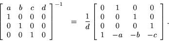 \begin{eqnarray*}
\left[ \begin{array}{cccc}
a & b & c & d \\ 1 & 0 & 0 & 0 \...
...& 0 \\ 0 & 0 & 0 & 1 \\ 1 & -a & -b & -c
\end{array} \right].
\end{eqnarray*}