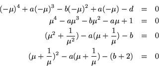 \begin{eqnarray*}
(-\mu)^4 + a (-\mu)^3 - b(-\mu)^2 + a (-\mu) - d & = & 0 \\
...
... + \frac{1}{\mu})^2 - a (\mu + \frac{1}{\mu}) - (b + 2) & = & 0
\end{eqnarray*}