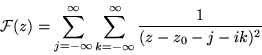 \begin{displaymath}{\cal F} (z) = \sum_{j= -\infty}^{\infty} \sum_{k= -\infty}^{\infty}
\frac{1}{(z - z_0 - j - ik)^2}
\end{displaymath}
