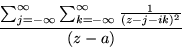 \begin{displaymath}\frac{\sum_{j= -\infty}^{\infty} \sum_{k= -\infty}^{\infty}
\frac{1}{(z - j - ik)^2}} {(z-a)}
\end{displaymath}