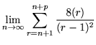 $\displaystyle \lim_{n\rightarrow\infty} \sum_{r=n+1}^{n+p}
\frac{8(r)}{(r-1)^2}$