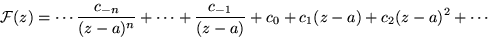 \begin{displaymath}{\cal F} (z) =\cdots\frac{c_{-n}}{(z-a)^n}+\cdots +\frac{c_{-1}}{(z-a)} +
c_0 + c_1(z-a) +c_2(z-a)^2 + \cdots
\end{displaymath}
