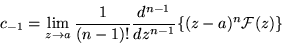 \begin{displaymath}c_{-1}=\lim_{z\rightarrow a} \frac{1}{(n-1)!}
\frac{d^{n-1}}{dz^{n-1}} \{(z-a)^n {\cal F} (z)\}
\end{displaymath}