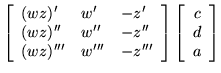 $\displaystyle \left[ \begin{array}{lll}
(wz)' & w' & -z' \\
(wz)'' & w'' & -z'...
...nd{array} \right]
\left[ \begin{array}{c} c \\  d \\  a \\  \end{array} \right]$