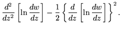 $\displaystyle \frac{d^2}{dz^2}\left[\ln\frac{dw}{dz}\right]
-\frac{1}{2}\left\{\frac{d}{dz}\left[\ln\frac{dw}{dz}\right]\right\}^2.$