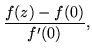 $\displaystyle \frac{f(z)-f(0)}{f'(0)},$