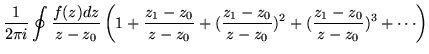 $\displaystyle \frac{1}{2 \pi i}\oint\frac{f(z)dz}{z-z_0}\left(
1 + \frac{z_1-z_0}{z-z_0} + (\frac{z_1-z_0}{z-z_0})^2 +
(\frac{z_1-z_0}{z-z_0})^3 +\cdots \right)$
