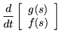 $\displaystyle \frac{d}{dt} \left[ \begin{array}{c} g(s) \\  f(s) \end{array}\right]$