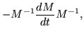 $\displaystyle - M^{-1} \frac{dM}{dt} M^{-1},$